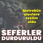 İstanbul’da metrobüs alevlere teslim oldu